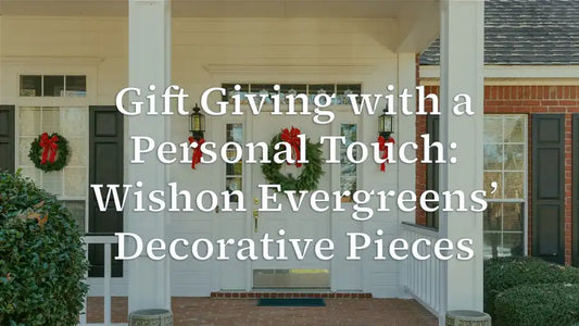 Gift Giving with a Personal Touch Wishon Evergreens’ Decorative Pieces